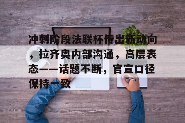 综合体育娱乐冲刺阶段法联杯传出新动向，拉齐奥内部沟通，高层表态——话题不断，官宣口径保持一致的简单介绍